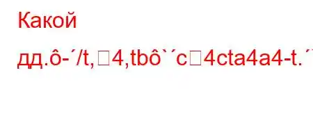 Какой дд.-/t,4,tb`c4cta4a4-t.`.4,/t,4c4b4./.,